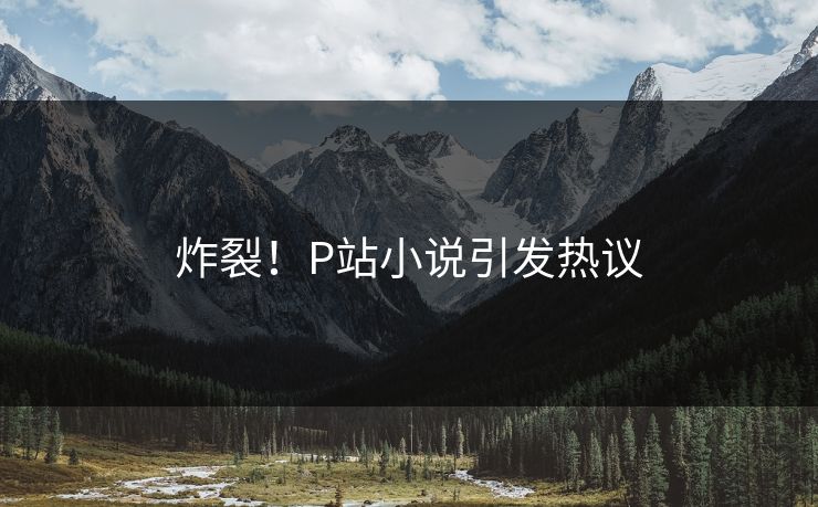 炸裂！P站小说引发热议