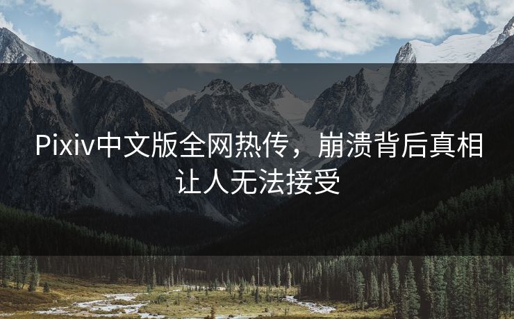 Pixiv中文版全网热传，崩溃背后真相让人无法接受