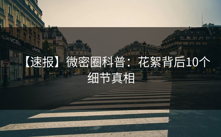 【速报】微密圈科普：花絮背后10个细节真相