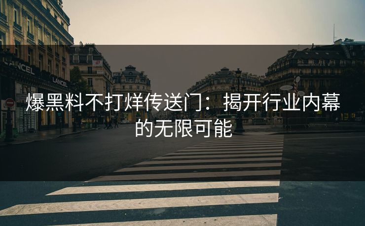 爆黑料不打烊传送门：揭开行业内幕的无限可能