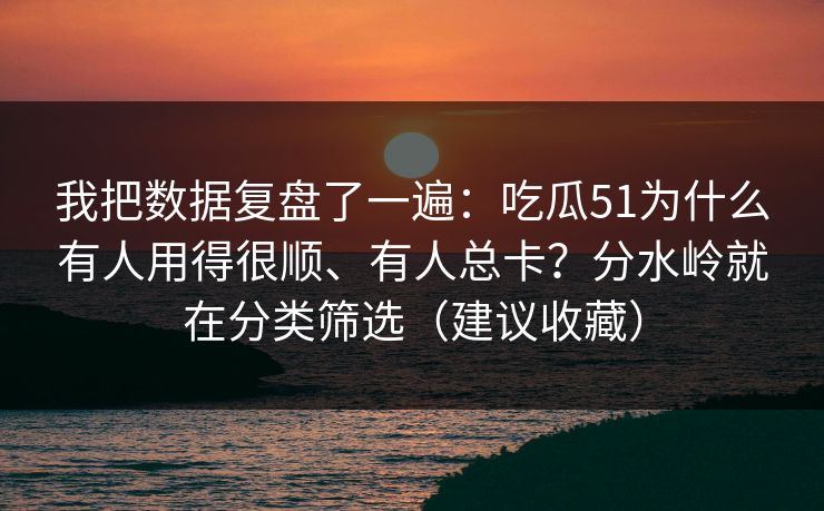 我把数据复盘了一遍：吃瓜51为什么有人用得很顺、有人总卡？分水岭就在分类筛选（建议收藏）